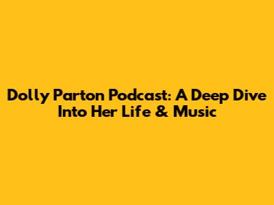 Dolly Parton Podcast: A Deep Dive Into Her Life & Music