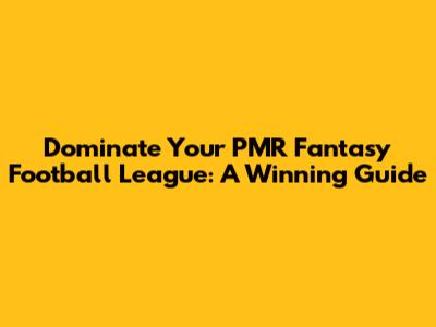 Dominate Your PMR Fantasy Football League: A Winning Guide