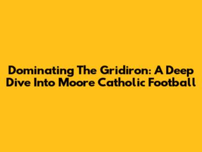 Dominating The Gridiron: A Deep Dive Into Moore Catholic Football