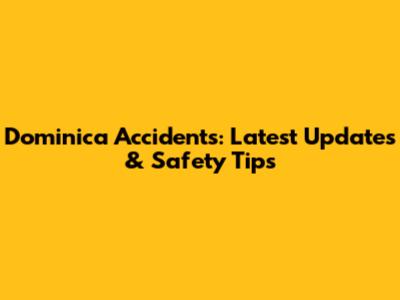 Dominica Accidents: Latest Updates & Safety Tips