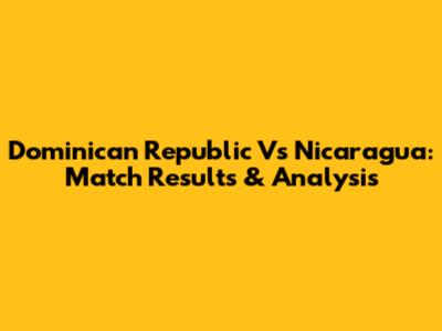 Dominican Republic Vs Nicaragua: Match Results & Analysis