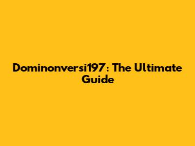 Dominonversi197: The Ultimate Guide