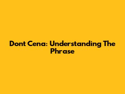Don't Cena: Understanding The Phrase