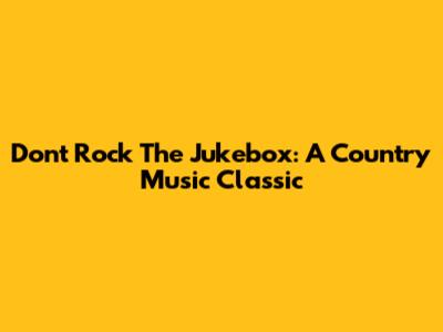 Don't Rock The Jukebox: A Country Music Classic