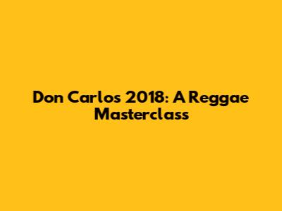 Don Carlos 2018: A Reggae Masterclass
