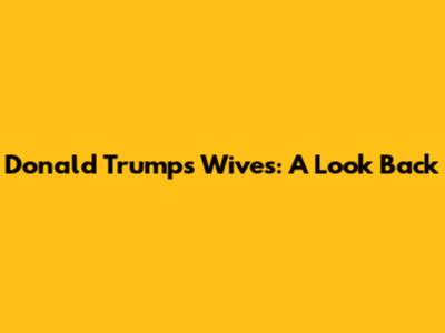 Donald Trump's Wives: A Look Back