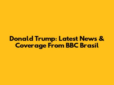 Donald Trump: Latest News & Coverage From BBC Brasil