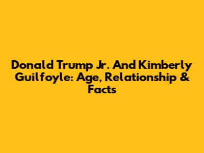 Donald Trump Jr. And Kimberly Guilfoyle: Age, Relationship & Facts
