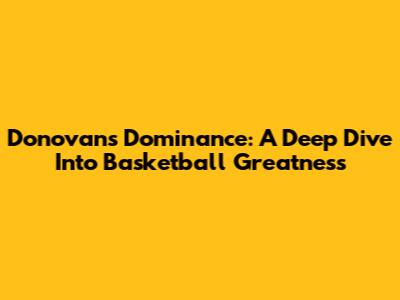 Donovan's Dominance: A Deep Dive Into Basketball Greatness