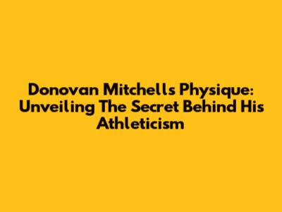 Donovan Mitchell's Physique: Unveiling The Secret Behind His Athleticism