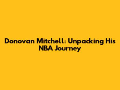 Donovan Mitchell: Unpacking His NBA Journey