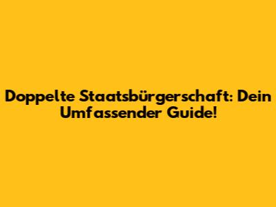 Doppelte Staatsbürgerschaft: Dein Umfassender Guide!