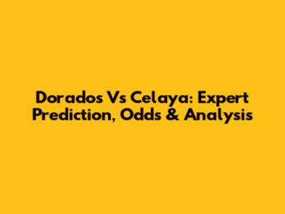 Dorados Vs Celaya: Expert Prediction, Odds & Analysis