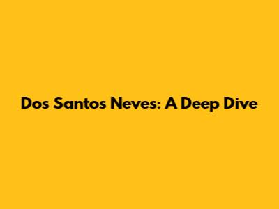 Dos Santos Neves: A Deep Dive