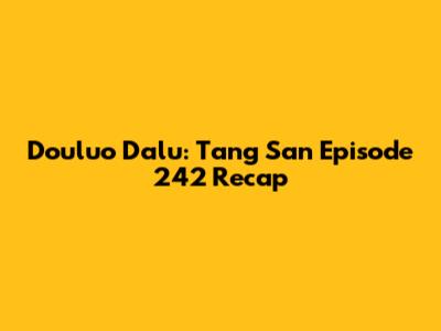 Douluo Dalu: Tang San Episode 242 Recap