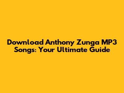 Download Anthony Zunga MP3 Songs: Your Ultimate Guide
