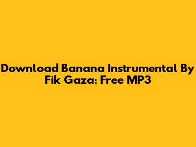 Download Banana Instrumental By Fik Gaza: Free MP3