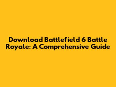 Download Battlefield 6 Battle Royale: A Comprehensive Guide