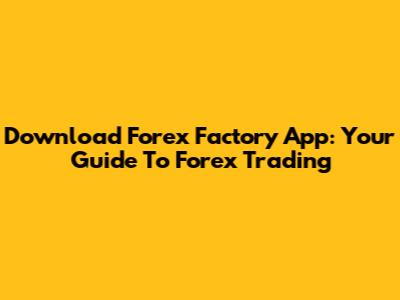 Download Forex Factory App: Your Guide To Forex Trading