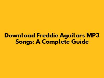 Download Freddie Aguilar's MP3 Songs: A Complete Guide