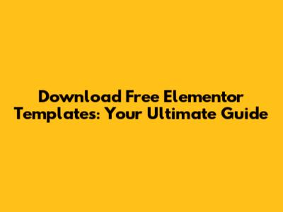 Download Free Elementor Templates: Your Ultimate Guide
