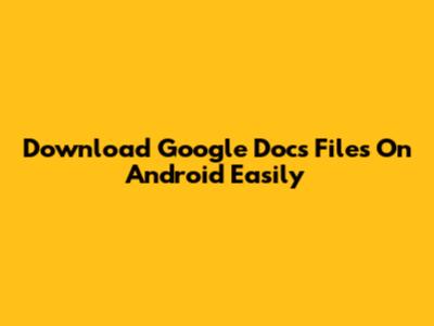 Download Google Docs Files On Android Easily