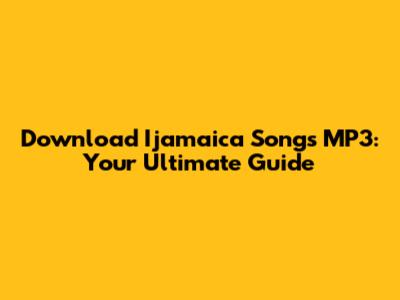 Download Ijamaica Songs MP3: Your Ultimate Guide
