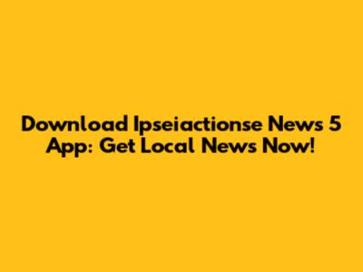Download Ipseiactionse News 5 App: Get Local News Now!
