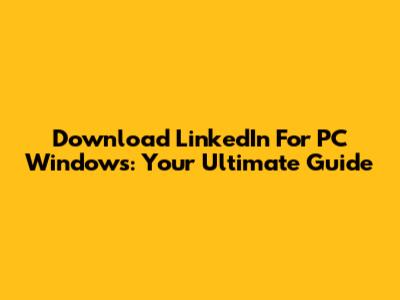 Download LinkedIn For PC Windows: Your Ultimate Guide