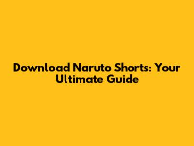 Download Naruto Shorts: Your Ultimate Guide