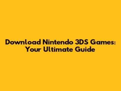 Download Nintendo 3DS Games: Your Ultimate Guide
