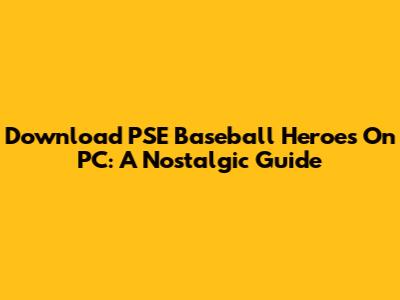 Download PSE Baseball Heroes On PC: A Nostalgic Guide