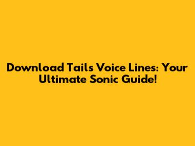 Download Tails Voice Lines: Your Ultimate Sonic Guide!