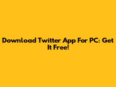 Download Twitter App For PC: Get It Free!