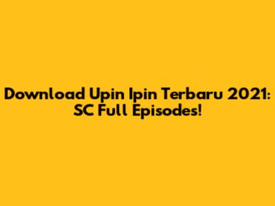 Download Upin Ipin Terbaru 2021: SC Full Episodes!