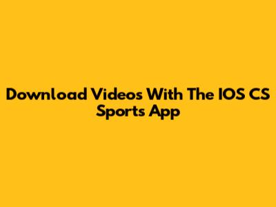 Download Videos With The IOS CS Sports App
