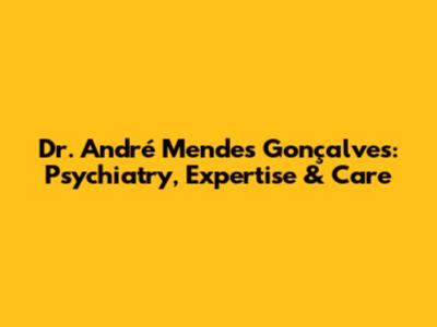 Dr. André Mendes Gonçalves: Psychiatry, Expertise & Care