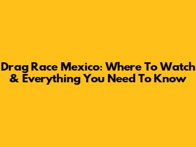 Drag Race Mexico: Where To Watch & Everything You Need To Know