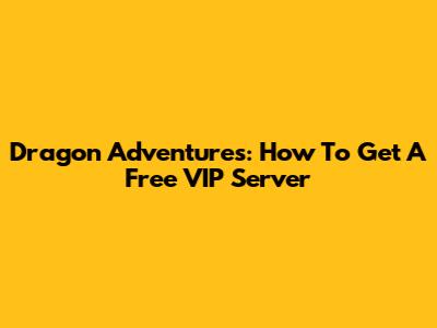 Dragon Adventures: How To Get A Free VIP Server