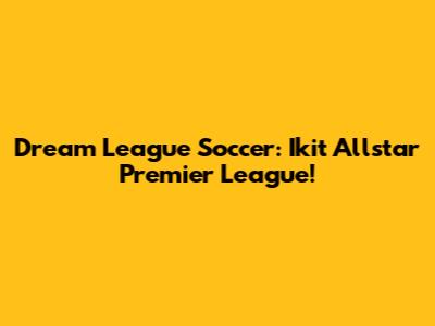 Dream League Soccer: Ikit Allstar Premier League!
