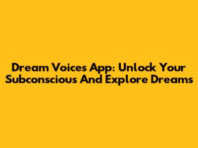 Dream Voices App: Unlock Your Subconscious And Explore Dreams
