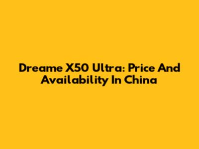 Dreame X50 Ultra: Price And Availability In China