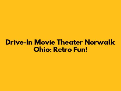 Drive-In Movie Theater Norwalk Ohio: Retro Fun!