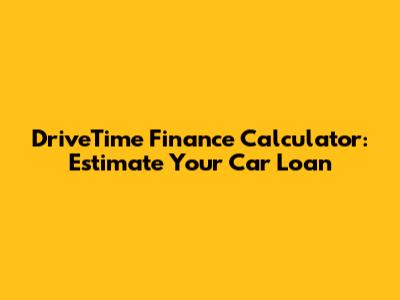 DriveTime Finance Calculator: Estimate Your Car Loan