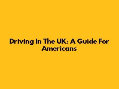 Driving In The UK: A Guide For Americans