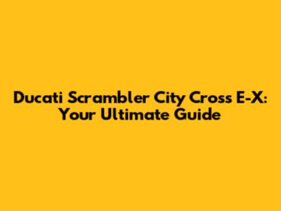 Ducati Scrambler City Cross E-X: Your Ultimate Guide