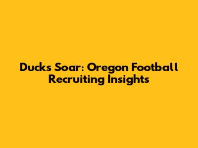 Ducks Soar: Oregon Football Recruiting Insights