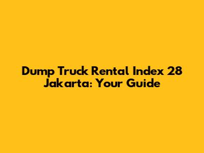 Dump Truck Rental Index 28 Jakarta: Your Guide