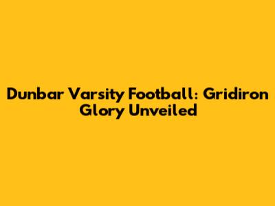 Dunbar Varsity Football: Gridiron Glory Unveiled