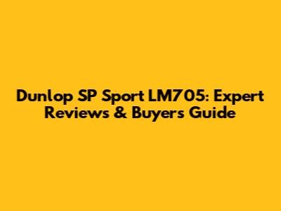 Dunlop SP Sport LM705: Expert Reviews & Buyer's Guide